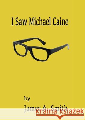 I Saw Michael Caine James a. Smith 9781911232506 William Cornelius Harris Publishing