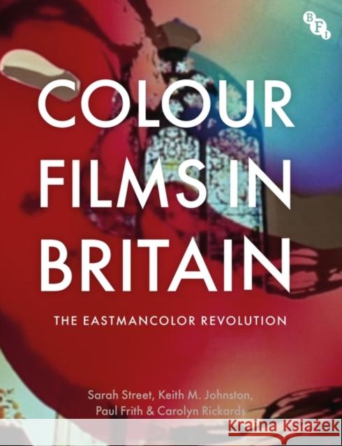Colour Films in Britain: The Eastmancolor Revolution Sarah Street Keith M. Johnston Paul Frith 9781911239574