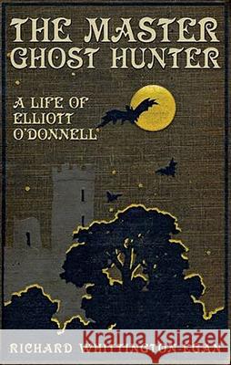 The Master Ghost Hunter: A Life of Elliott O'Donnell Richard Whittington-Egan 9781911273172 Mango Books