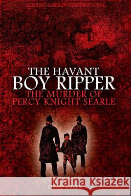 The Havant Boy Ripper: The Murder of Percy Knight Searle David Green 9781911273639 Mango Books