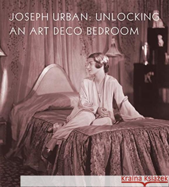 Joseph Urban: Unlocking an Art Deco Bedroom Amy M Dehan 9781911282563 D Giles Ltd