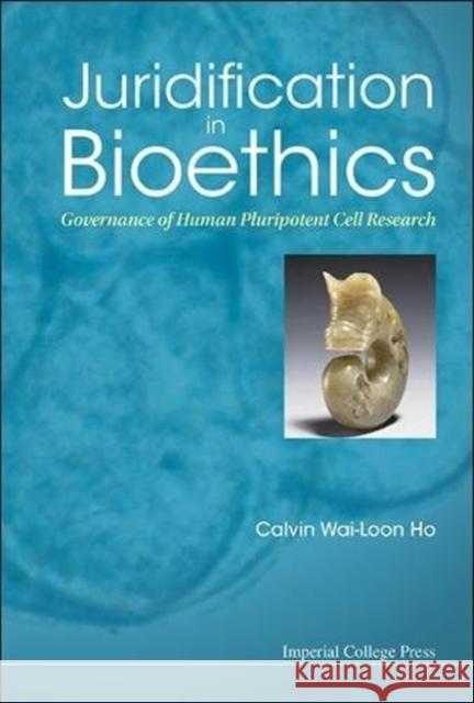 Juridification in Bioethics: Governance of Human Pluripotent Cell Research Calvin Wai Ho 9781911299622 Imperial College Press