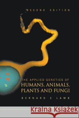 Applied Genetics of Humans, Animals, Plants and Fungi, the (2nd Edition) Bernard Charles Lamb 9781911299684