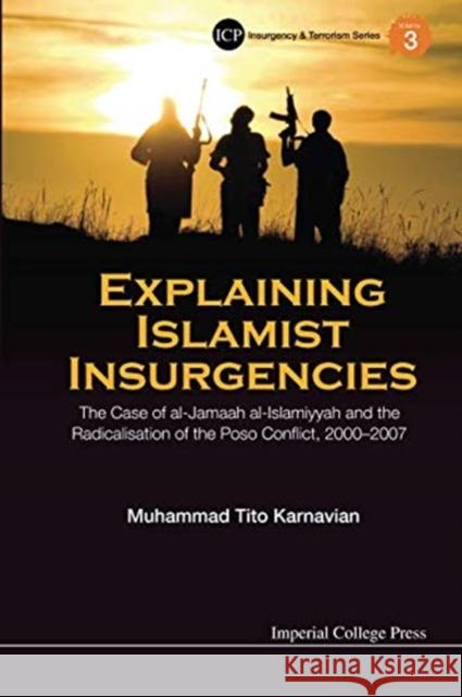 Explaining Islamist Insurgencies: The Case of Al-Jamaah Al-Islamiyyah and the Radicalisation of the Poso Conflict, 2000-2007 Muhammad Tito Karnavian 9781911299790 Imperial College Press