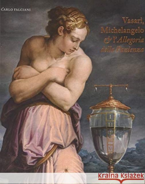 Vasari, Michelangelo & l’Allegoria della Pazienza: Italian Language Edition Carlo Falciani 9781911300847 Paul Holberton Publishing