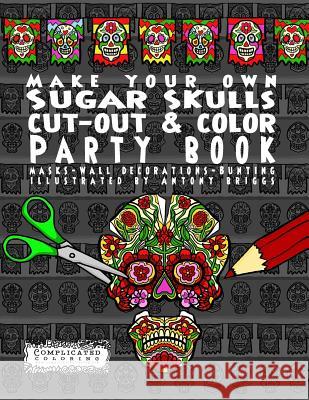 Make Your Own - Sugar Skulls - Cut-out & Color Party Book: Masks - Wall Decorations - Bunting Briggs, Antony 9781911302360 Complicated Coloring