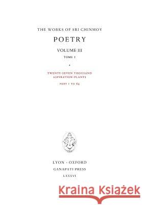 Poetry III, tome 1: Twenty-seven thousand Aspiration-Plants, part 1 to 64 Chinmoy, Sri 9781911319023 Ganapati Press