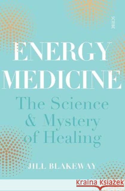 Energy Medicine: the science of acupuncture, Traditional Chinese Medicine, and other healing methods Jill (Practitioner of Chinese Medicine) Blakeway 9781911344940