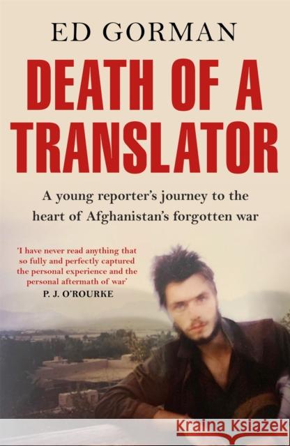 Death of a Translator: A young reporter's journey to the heart of Afghanistan's forgotten war Ed Gorman 9781911350354 Quercus Publishing