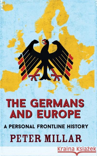 The Germans and Europe: A Personal Frontline History Peter Millar 9781911350583 Arcadia Books