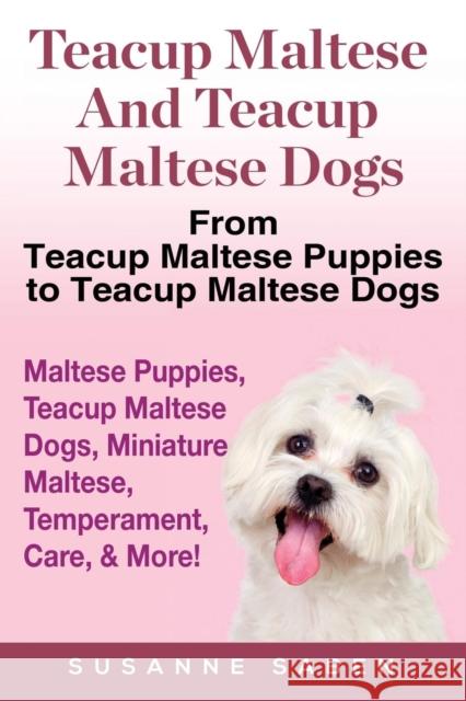 Teacup Maltese And Teacup Maltese Dogs: From Teacup Maltese Puppies to Teacup Maltese Dogs Includes: Maltese Puppies, Teacup Maltese Dogs, Miniature M Saben, Susanne 9781911355021 Dym Worldwide Publishers