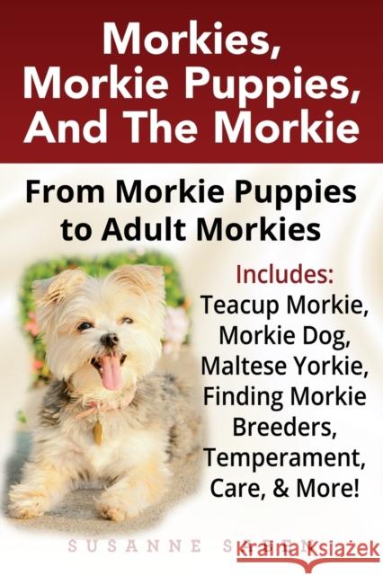 Morkies, Morkie Puppies, And the Morkie: From Morkie Puppies to Adult Morkies Includes: Teacup Morkie, Morkie Dog, Maltese Yorkie, Finding Morkie Bree Saben, Susanne 9781911355045 Dym Worldwide Publishers