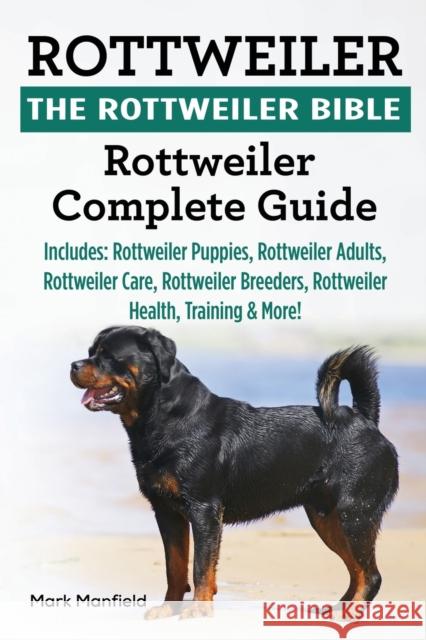 Rottweiler: The Rottweiler Bible: Rottweiler Complete Guide. Includes: Rottweiler Puppies, Rottweiler Adults, Rottweiler Care, Rot Mark Manfield 9781911355328 Dym Worldwide Publishers