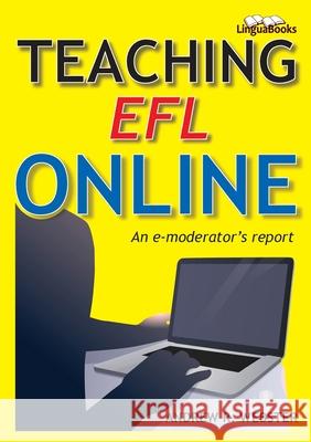 Teaching EFL Online: An e-moderator's report Andrew R. Webster Maurice Claypole 9781911369486 Linguabooks
