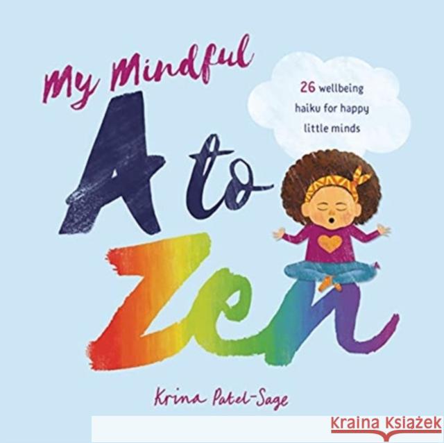 My Mindful A to Zen: 26 Wellbeing Haiku for Happy Little Minds Krina Patel-Sage 9781911373803