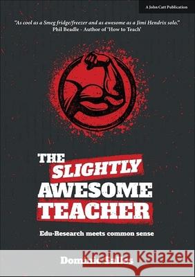 The Slightly Awesome Teacher: Edu-Research Meets Common Sense Dominic Salles   9781911382027