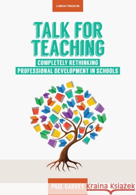 Talk for Teaching: Rethinking Professional Development in Schools Paul Garvey   9781911382096