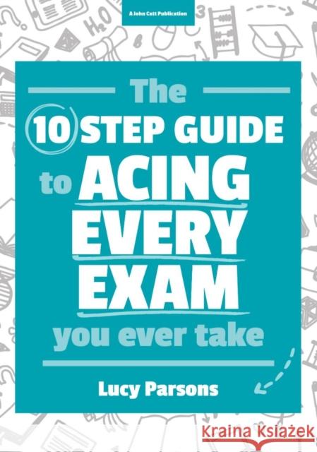 The Ten Step Guide to Acing Every Exam You Ever Take Lucy Parsons   9781911382195 Hodder Education