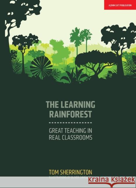 The Learning Rainforest: Great Teaching in Real Classrooms Tom Sherrington 9781911382355