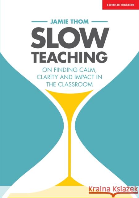 Slow Teaching: On finding calm, clarity and impact in the classroom Jamie Thom 9781911382607 Hodder Education