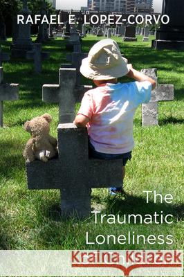 The Traumatic Loneliness of Children Rafael E. Lopez-Corvo 9781911383376 Free Association Books