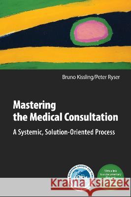 Mastering the Medical Consultation: A Systemic, Solution-Oriented Process Bruno Kissling Peter Ryser Joseph A. Smith 9781911383598 Free Association Books