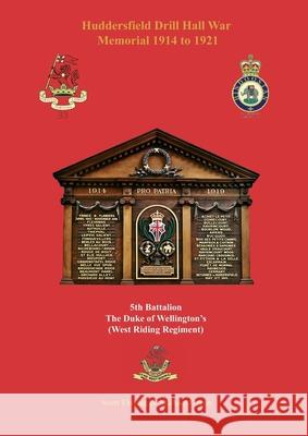 Huddersfield Drill Hall War Memorial 1914 to 1921: 5th Battalion The Duke of Wellington's (West Riding Regiment) Scott Flaving Michael Green 9781911391982