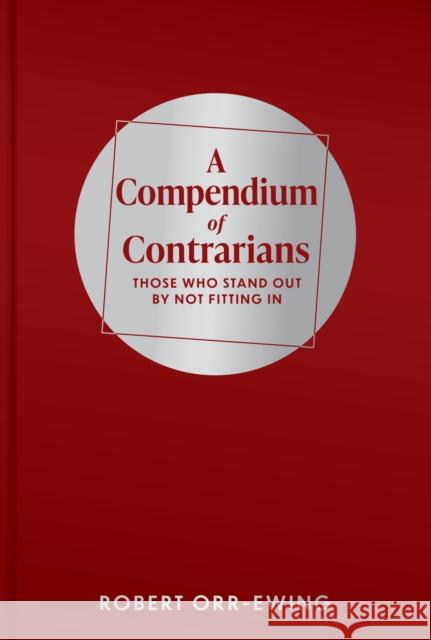A Compendium of Contrarians: Those Who Stand Out By Not Fitting In Robert Orr-Ewing 9781911397632