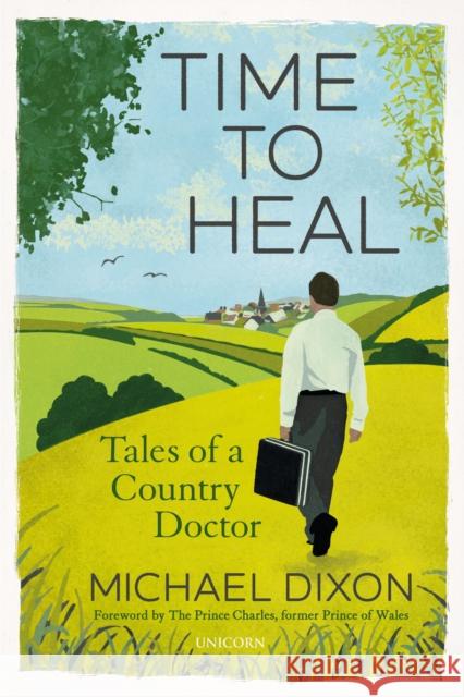 Time to Heal: Tales of a Country Doctor Michael Dixon 9781911397762 Unicorn Publishing Group