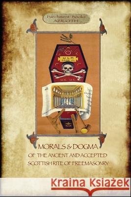 Morals and Dogma of the Ancient and Accepted Scottish Rite of Freemasonry: : Volume 1: the First 5 Degrees (with annotated glossary) Albert Pike 9781911405863 Aziloth Books