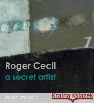 Roger Cecil A Secret Artist Wakelin, Peter 9781911408086 
