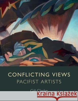 Conflicting Views: Pacifist Artists Gill Clarke 9781911408314