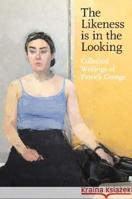 The Likeness is in the Looking: Collected Writings of Patrick George Patrick George 9781911408666