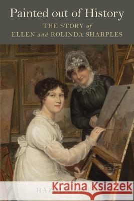 Painted out of History: Ellen and Rolinda Sharples Hazel Gower 9781911408819