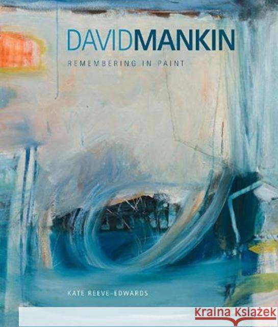 David Mankin: Remembering in Paint Kate Reeve-Edwards 9781911408871 Sansom & Co