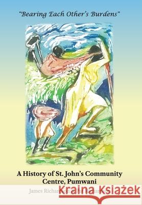 Bearing Each Other's Burdens: A History of St. John's Community Centre, Pumwani Richardson, James 9781911412175 LIGHTNING SOURCE UK LTD