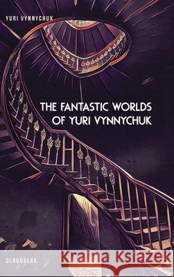 The Fantastic Worlds of Yuri Vynnychuk Yuri Vynnychuk 9781911414070 Glagoslav Publications B.V.