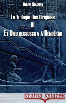 La Trilogie des Origines III - Et Dieu ressuscita à Dendérah Slosman, Albert 9781911417200 Omnia Veritas Ltd