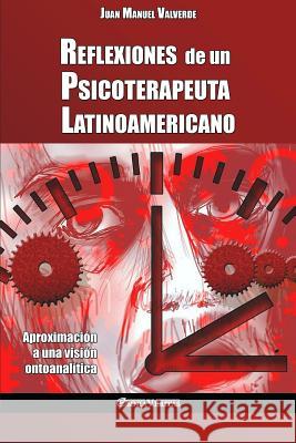 Reflexiones de un Psicoterapeuta Latinoamericano: Aproximación a una visión ontoanalítica Juan Manuel Valverde 9781911417255