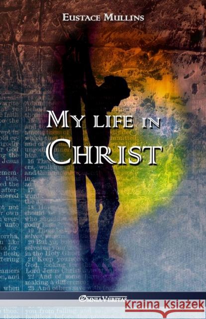 My life in Christ Eustace Clarence Mullins 9781911417590 Omnia Veritas Ltd