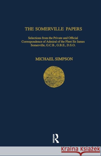 The Somerville Papers: Selections from the Private and Official Correspondence of Admiral of the Fleet Sir James Somerville, Gcb, Gbe, Dso Michael Simpson 9781911423638