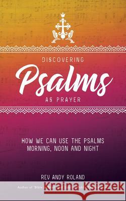 Discovering Psalms as Prayer: How we can use the Psalms morning, noon and night Roland, Andy 9781911425908 Filament Publishing