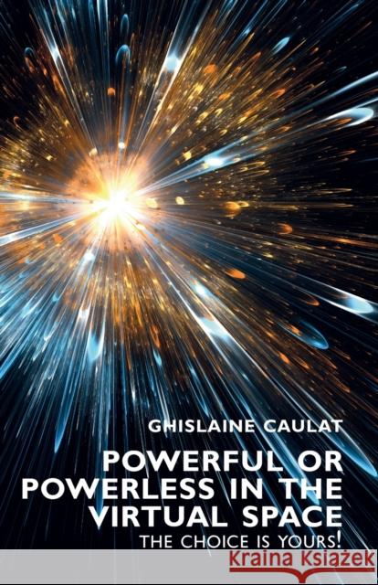 Powerful or Powerless in the Virtual Space - The Choice Is Yours! Caulat, Ghislaine 9781911450955 Libri Publishing