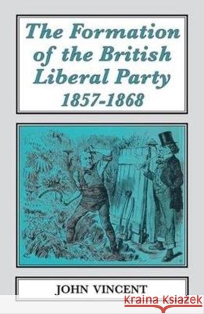 The Formation of The British Liberal Party, 1857-1868 Vincent, John R. 9781911454076