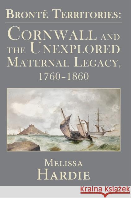 Brontë Territories: Cornwall and the Unexplored Maternal Legacy, 1760-1870 Hardie, Melissa 9781911454465