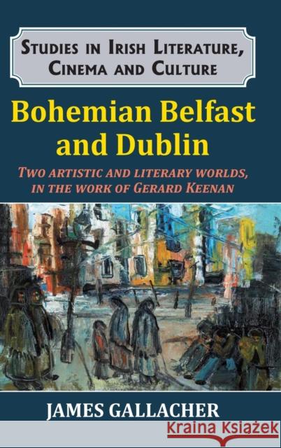 Bohemian Belfast and Dublin: Two artistic and literary worlds, in the work of Gerard Keenan Gallacher, James 9781911454625