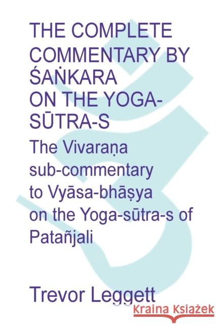 The Complete Commentary by Śaṅkara on the Yoga Sūtra-s: A Full Translation of the Newly Discovered Text Leggett, Trevor 9781911467083 M-Y Books
