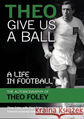 Theo Give Us A Ball: A Life in Football Foley, Theo 9781911476191 Apex Publishing Ltd