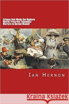 Crimes That Made the Modern World: From the Tolpuddle Martyrs to Bernie Madoff Ian Hernon 9781911477334 Red Axe Books