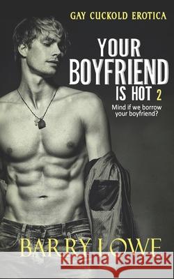 Your Boyfriend is Hot 2: Gay Cuckold Erotica Barry Lowe 9781911478300